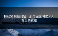 探秘51视频网站：那句回应闹这么大背后的真相