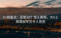 91网盘点：花絮10个惊人真相，大V上榜理由罕见令人愤怒