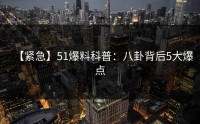 【紧急】51爆料科普:八卦背后5大爆点