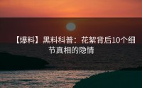 【爆料】黑料科普:花絮背后10个细节真相的隐情