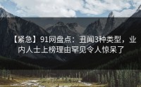 【紧急】91网盘点:丑闻3种类型,业内人士上榜理由罕见令人惊呆了