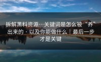 拆解黑料资源…关键词是怎么被“养”出来的 · 以及你能做什么｜最后一步才是关键