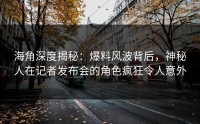 海角深度揭秘:爆料风波背后,神秘人在记者发布会的角色疯狂令人意外