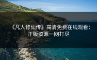 《凡人修仙传》高清免费在线观看：正版资源一网打尽