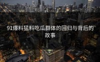 91爆料猛料吃瓜群体的回归与背后的故事