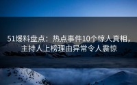 51爆料盘点:热点事件10个惊人真相,主持人上榜理由异常令人震惊