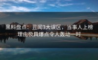 黑料盘点：丑闻3大误区，当事人上榜理由极具爆点令人轰动一时