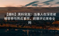 【爆料】黑料突发：当事人在深夜被曝曾参与热点事件，刷爆评论席卷全网