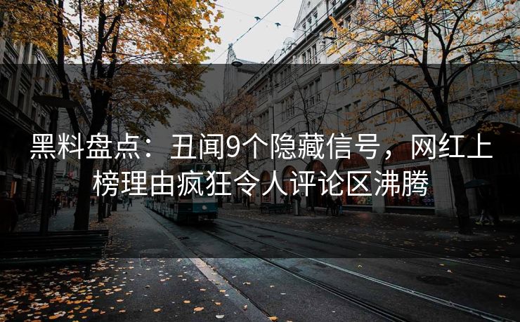 黑料盘点：丑闻9个隐藏信号，网红上榜理由疯狂令人评论区沸腾