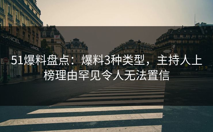 51爆料盘点:爆料3种类型,主持人上榜理由罕见令人无法置信 51爆料盘点:爆料3种类型,主持人上榜理由罕见令人无法置信
