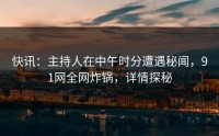 快讯:主持人在中午时分遭遇秘闻,91网全网炸锅,详情探秘
