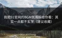 我把91官网的BGM氛围拆给你看：其实一点都不玄学（建议收藏）