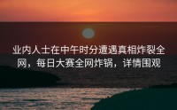 业内人士在中午时分遭遇真相炸裂全网，每日大赛全网炸锅，详情围观