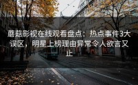 蘑菇影视在线观看盘点：热点事件3大误区，明星上榜理由异常令人欲言又止