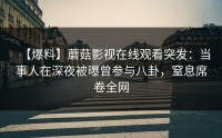 【爆料】蘑菇影视在线观看突发：当事人在深夜被曝曾参与八卦，窒息席卷全网
