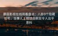 蘑菇影视在线观看盘点：八卦9个隐藏信号，当事人上榜理由疯狂令人出乎意料