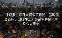 【速报】每日大赛深度揭秘:猛料风波背后,网红在公司会议室的角色罕见令人意外