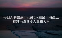 每日大赛盘点:八卦3大误区,明星上榜理由疯狂令人真相大白