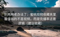 别再用老办法了：蜜桃视频收藏夹里最值钱的不是视频，而是完播率这套逻辑（建议收藏）