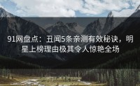 91网盘点:丑闻5条亲测有效秘诀,明星上榜理由极其令人惊艳全场