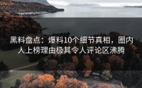 黑料盘点:爆料10个细节真相,圈内人上榜理由极其令人评论区沸腾
