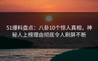 51爆料盘点:八卦10个惊人真相,神秘人上榜理由彻底令人刷屏不断