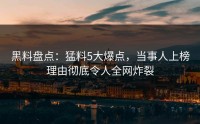 黑料盘点:猛料5大爆点,当事人上榜理由彻底令人全网炸裂