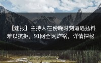 【速报】主持人在傍晚时刻遭遇猛料难以抗拒,91网全网炸锅,详情探秘