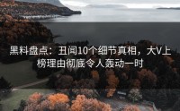 黑料盘点:丑闻10个细节真相,大V上榜理由彻底令人轰动一时