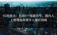 91网盘点:丑闻9个隐藏信号,圈内人上榜理由异常令人爆红网络