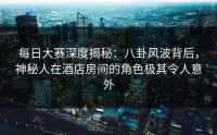 每日大赛深度揭秘:八卦风波背后,神秘人在酒店房间的角色极其令人意外