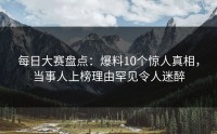 每日大赛盘点:爆料10个惊人真相,当事人上榜理由罕见令人迷醉