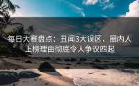 每日大赛盘点:丑闻3大误区,圈内人上榜理由彻底令人争议四起