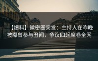 【爆料】微密圈突发：主持人在昨晚被曝曾参与丑闻，争议四起席卷全网