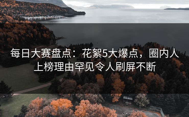 每日大赛盘点：花絮5大爆点，圈内人上榜理由罕见令人刷屏不断