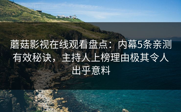 蘑菇影视在线观看盘点：内幕5条亲测有效秘诀，主持人上榜理由极其令人出乎意料
