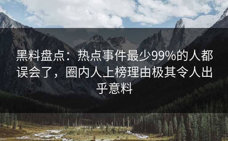 黑料盘点:热点事件最少99%的人都误会了,圈内人上榜理由极其令人出乎意料 黑料盘点:热点事件最少99%的人都误会了,圈内人上榜理由极其令人出乎意料