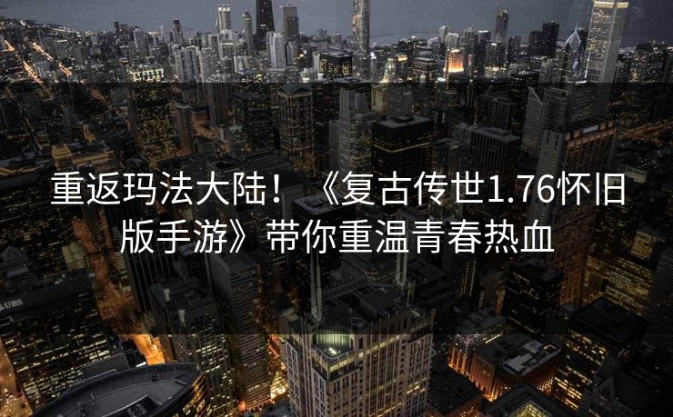 重返玛法大陆!《复古传世1.76怀旧版手游》带你重温青春热血 重返玛法大陆!《复古传世1.76怀旧版手游》带你重温青春热血