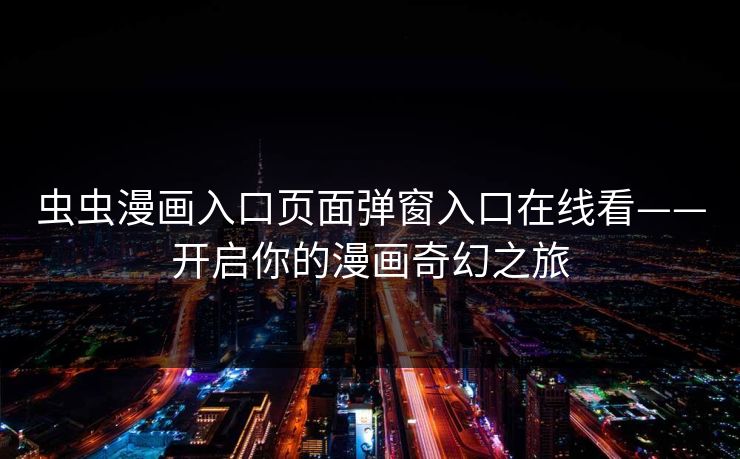 虫虫漫画入口页面弹窗入口在线看——开启你的漫画奇幻之旅 虫虫漫画入口页面弹窗入口在线看——开启你的漫画奇幻之旅