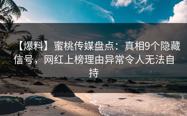 【爆料】蜜桃传媒盘点:真相9个隐藏信号,网红上榜理由异常令人无法自持 【爆料】蜜桃传媒盘点:真相9个隐藏信号,网红上榜理由异常令人无法自持